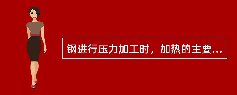钢进行压力加工时，加热的主要目的是（）。