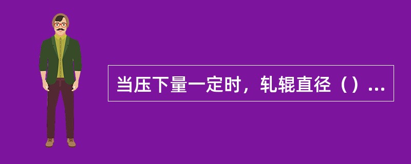 当压下量一定时，轧辊直径（）轧件越容易被入。