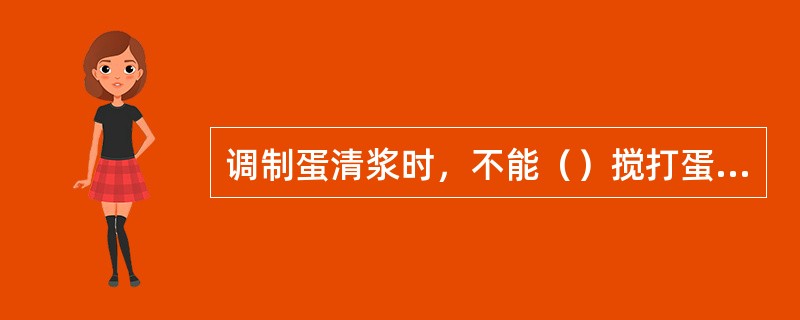 调制蛋清浆时，不能（）搅打蛋清，以免因起泡而降低黏度。