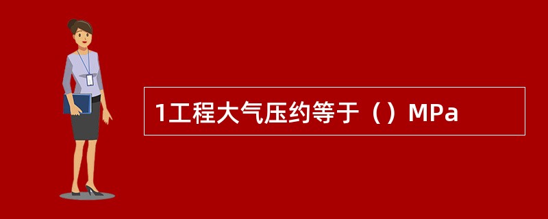 1工程大气压约等于（）MPa