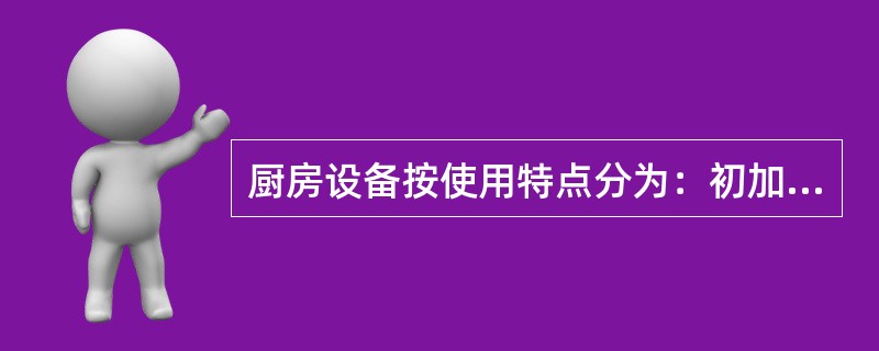 厨房设备按使用特点分为：初加工机械设备，冷藏设备，消毒设备，烹调炊具，切配用具，