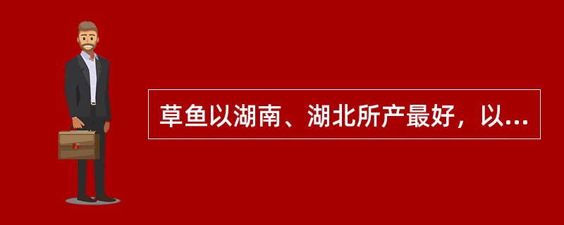 草鱼以湖南、湖北所产最好，以（）所产最肥。