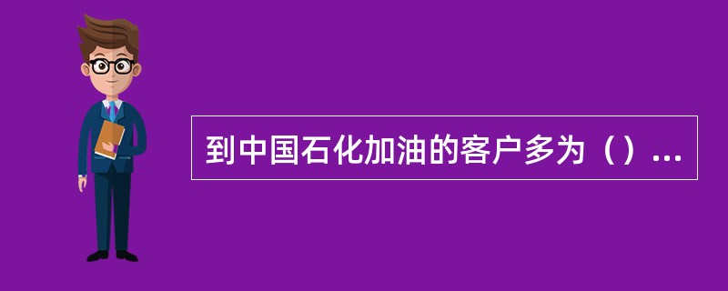 到中国石化加油的客户多为（），为非油品业务发展提供了优质客户资源。