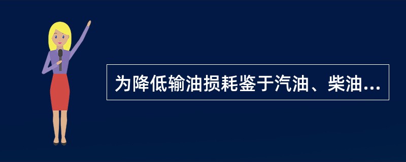 为降低输油损耗鉴于汽油、柴油轻质油易蒸发特点,多造内浮顶油罐存储油品,减少油品蒸