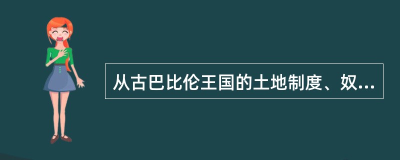 从古巴比伦王国的土地制度、奴隶制度、等级制度和政治制度分析古巴比伦的社会性质。