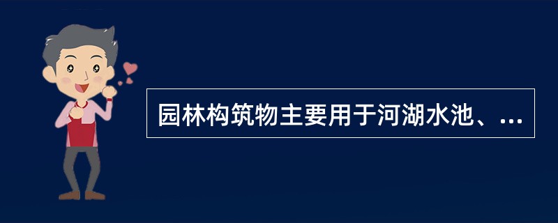 园林构筑物主要用于河湖水池、人工溪流、人工瀑布跌水等水体工程的，称为驳岸。