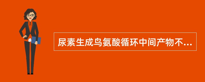 尿素生成鸟氨酸循环中间产物不含（）。