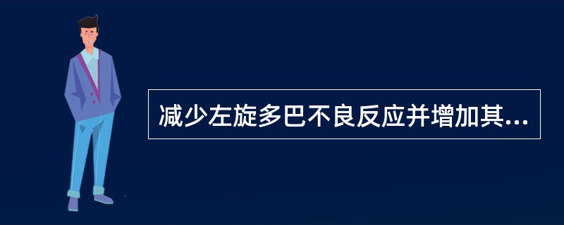 减少左旋多巴不良反应并增加其疗效的药物是（）。