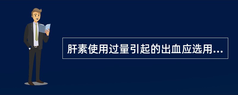 肝素使用过量引起的出血应选用（）。