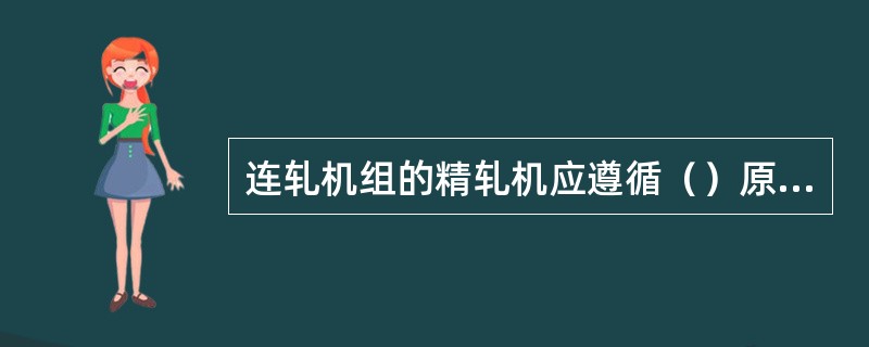 连轧机组的精轧机应遵循（）原则。