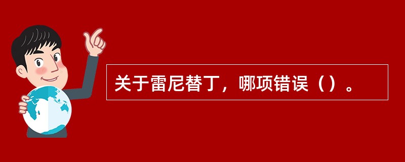 关于雷尼替丁，哪项错误（）。