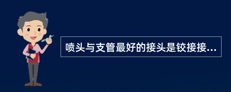 喷头与支管最好的接头是铰接接头或柔性接头。