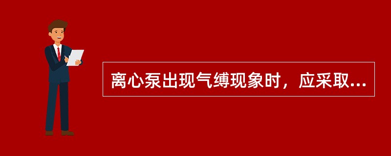 离心泵出现气缚现象时，应采取（）的方式来解决
