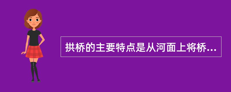 拱桥的主要特点是从河面上将桥面抬高，做成圆拱玉带的形式，在水中倒影如满月，并对水