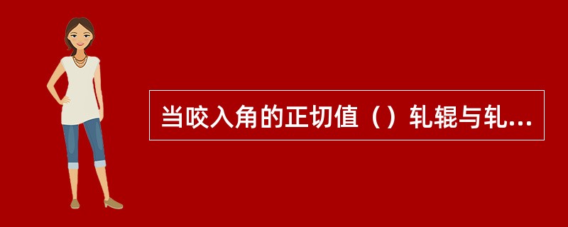 当咬入角的正切值（）轧辊与轧件的摩擦系数时轧件才能被咬入。