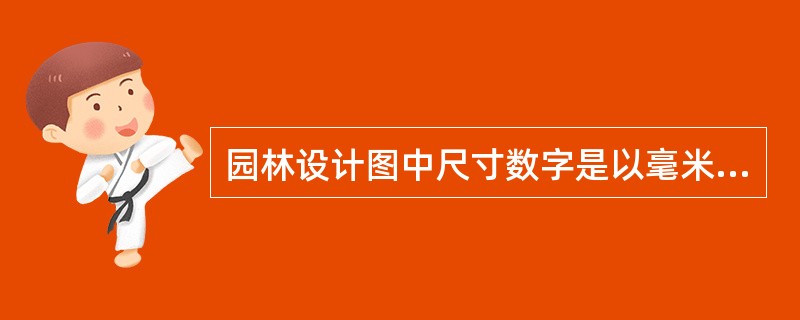 园林设计图中尺寸数字是以毫米为单位，但（）等的数字则应以米为单位。