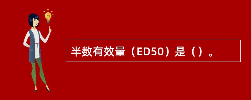 半数有效量（ED50）是（）。