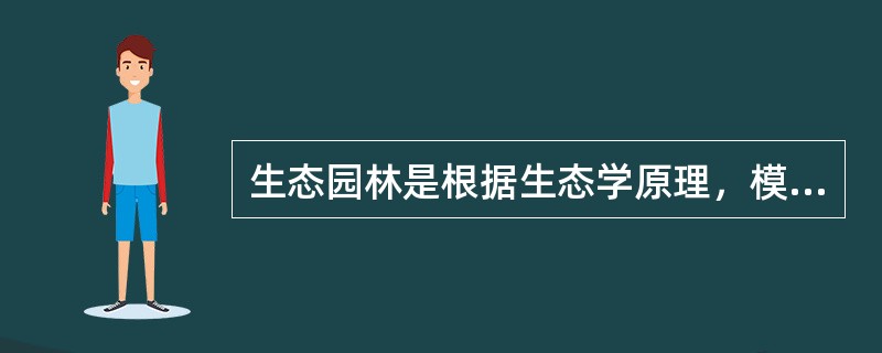 生态园林是根据生态学原理，模仿自然.再现自然的园林。