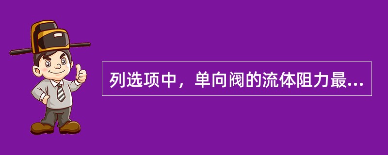 列选项中，单向阀的流体阻力最小的是（）