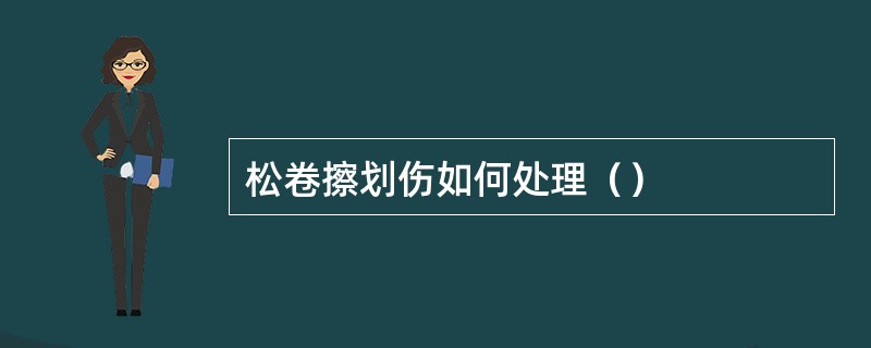 松卷擦划伤如何处理（）