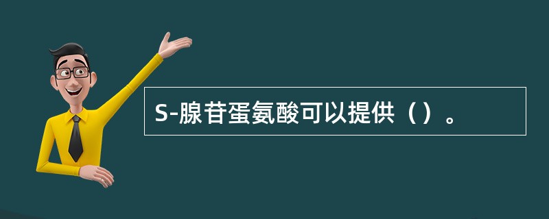 S-腺苷蛋氨酸可以提供（）。