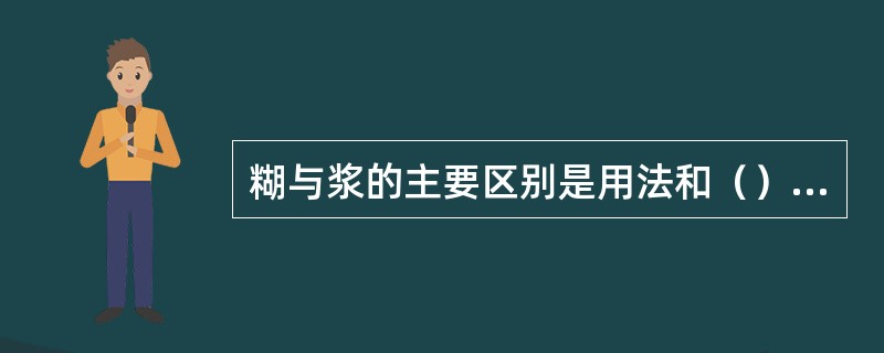 糊与浆的主要区别是用法和（）上的不同。