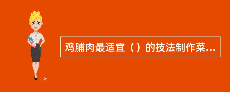 鸡脯肉最适宜（）的技法制作菜肴。