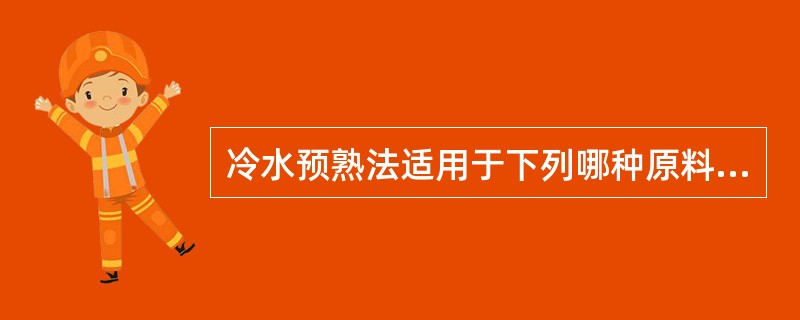 冷水预熟法适用于下列哪种原料（）。