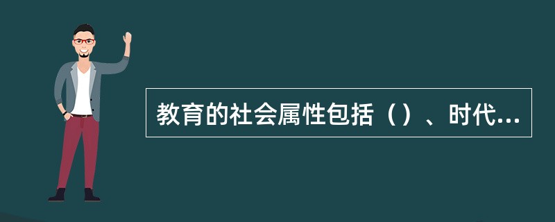 教育的社会属性包括（）、时代性和相对独立性三个方面.