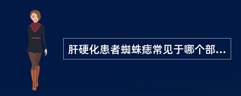 肝硬化患者蜘蛛痣常见于哪个部位的皮肤（）