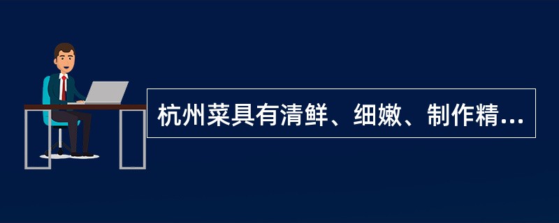 杭州菜具有清鲜、细嫩、制作精细的特点。