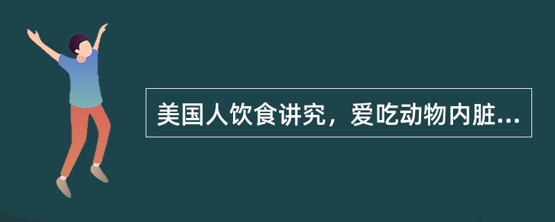 美国人饮食讲究，爱吃动物内脏类菜肴。