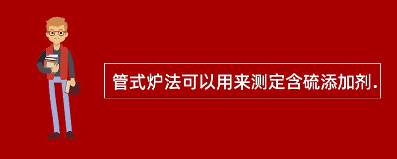 管式炉法可以用来测定含硫添加剂.