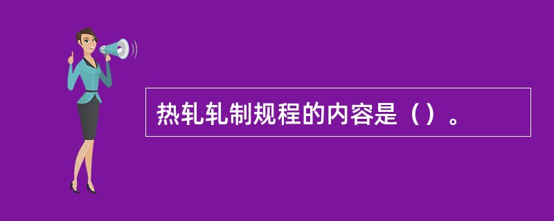 热轧轧制规程的内容是（）。