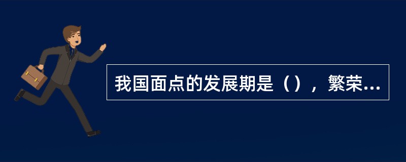 我国面点的发展期是（），繁荣期是（）。