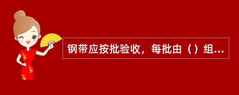 钢带应按批验收，每批由（）组成。