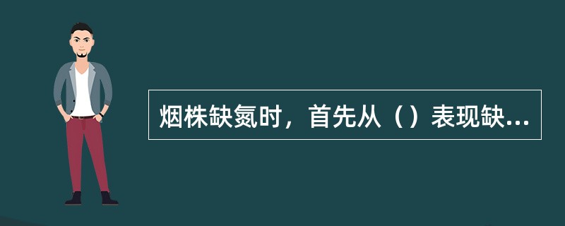 烟株缺氮时，首先从（）表现缺素症状