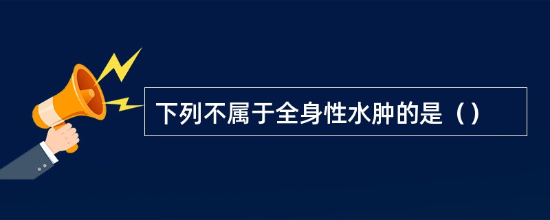 下列不属于全身性水肿的是（）