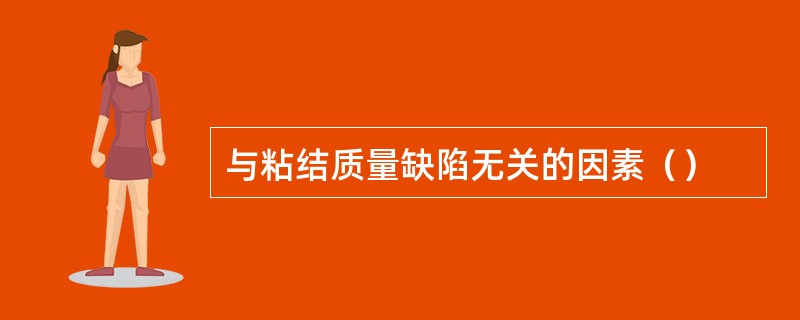 与粘结质量缺陷无关的因素（）