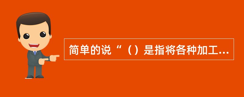 简单的说“（）是指将各种加工成形的原料加以适当的配合的工艺过程”。