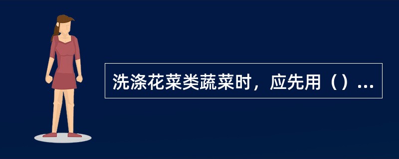 洗涤花菜类蔬菜时，应先用（）漂洗干净，然后再焯水、投凉。