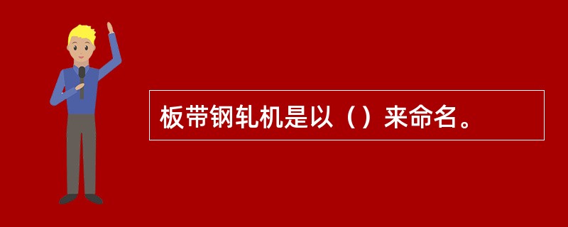 板带钢轧机是以（）来命名。