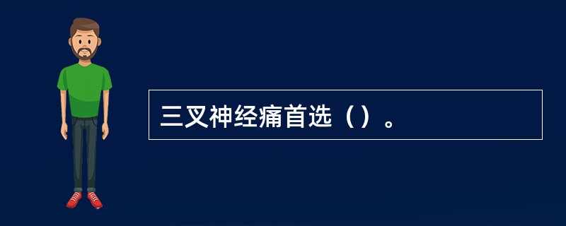 三叉神经痛首选（）。