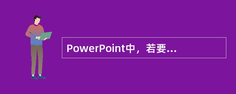 PowerPoint中，若要删除、复制或排列幻灯片的顺序,最好在幻灯片浏览视图中