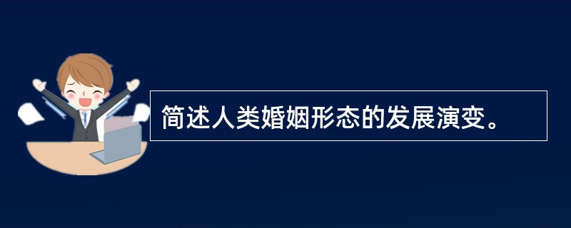 简述人类婚姻形态的发展演变。