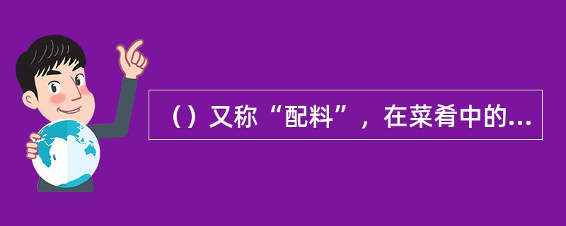 （）又称“配料”，在菜肴中的比重通常占40%以下。