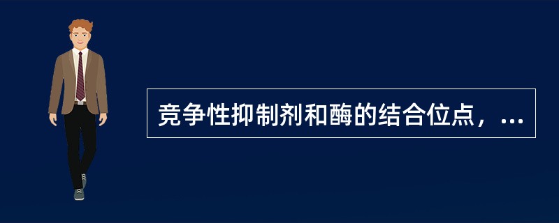 竞争性抑制剂和酶的结合位点，同底物与酶的结合位点相同。