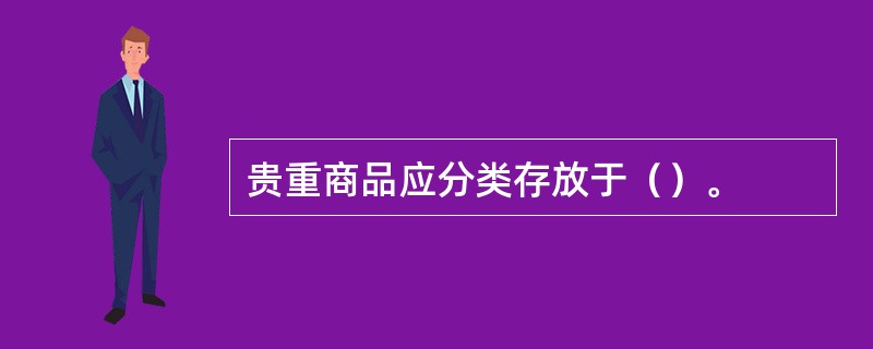 贵重商品应分类存放于（）。