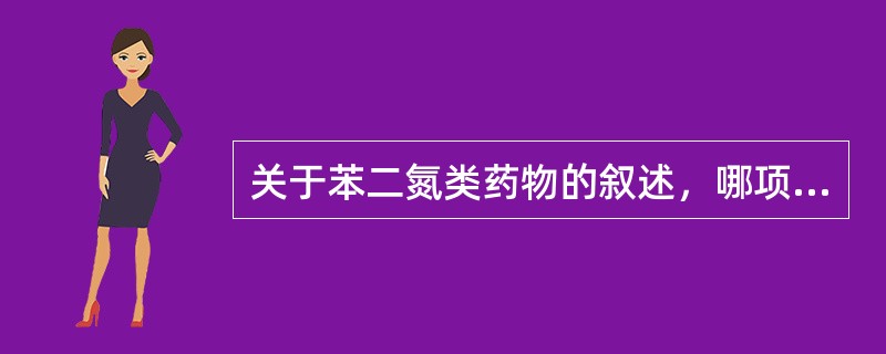 关于苯二氮类药物的叙述，哪项错误（）。