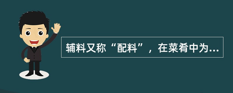 辅料又称“配料”，在菜肴中为从属原料，指配合、辅佐、（）的原料，所占的比例通常在